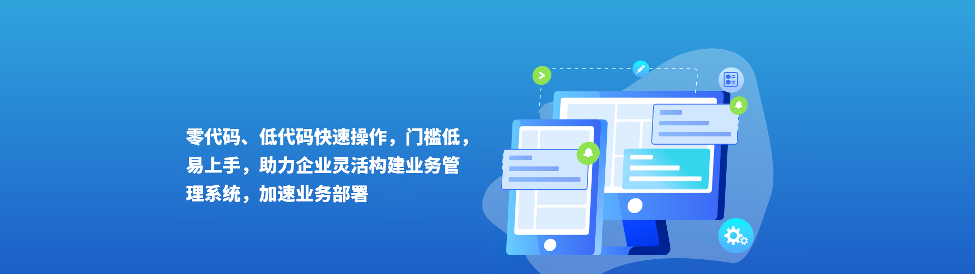 零代码、低代码快速操作，门槛低易上手，助力企业灵活构建业务管理系统，加速业务部署